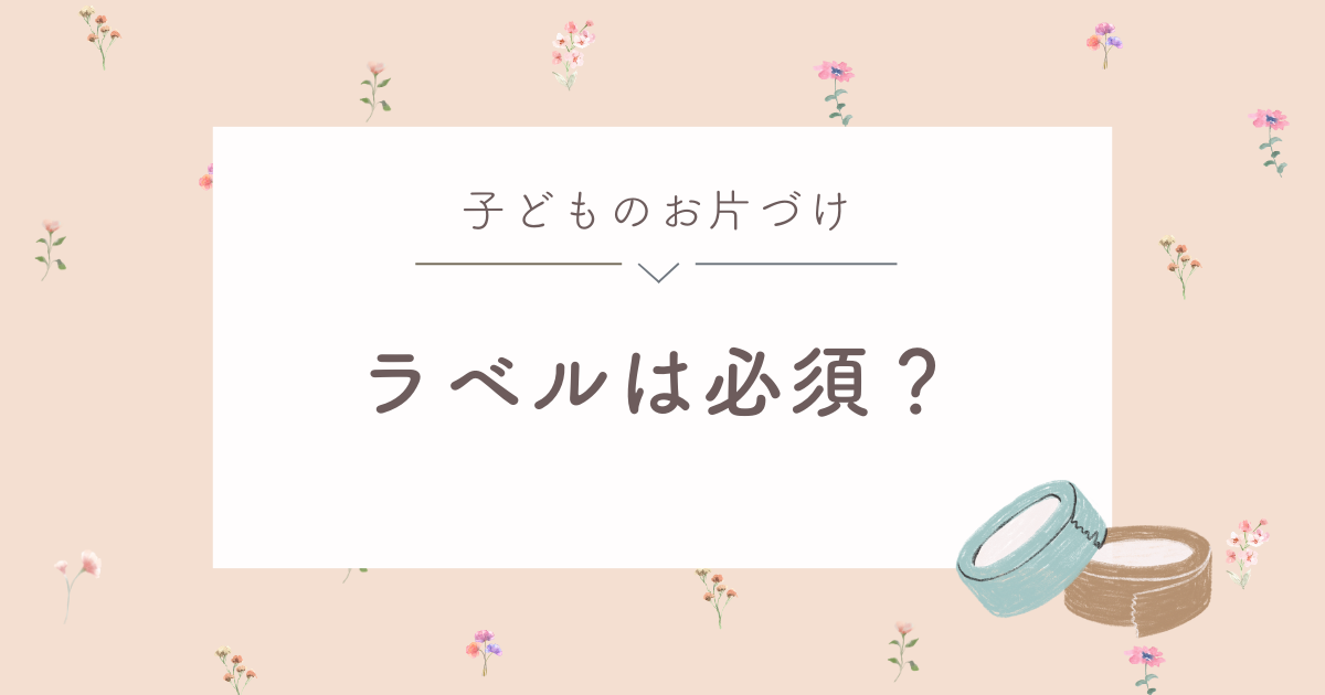 子どものお片づけにラベルは必要？ラベルなしでもわかりやすくする方法は？