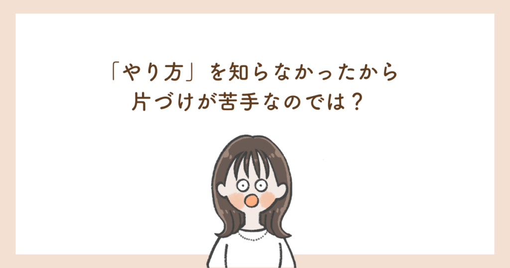 やり方を知らなかったから片づけが苦手なのでは？