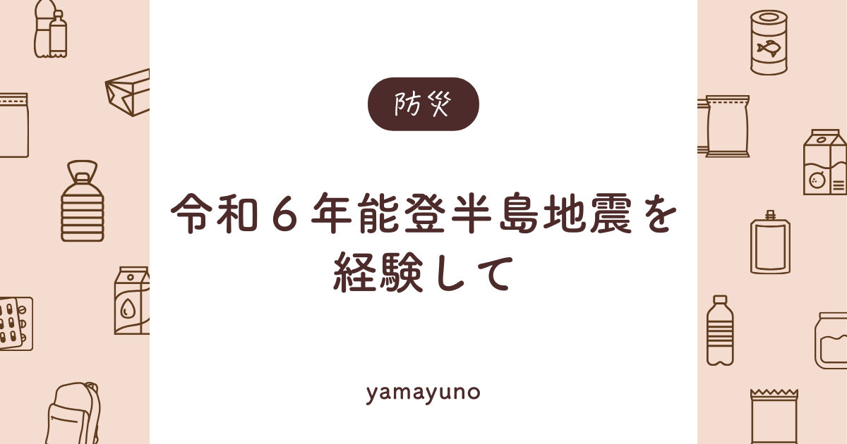 【備えが甘かったと痛感】令和６年能登半島地震を経験して