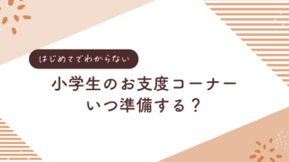 もうすぐ小学生！未知の世界のお支度コーナーはいつ準備する？