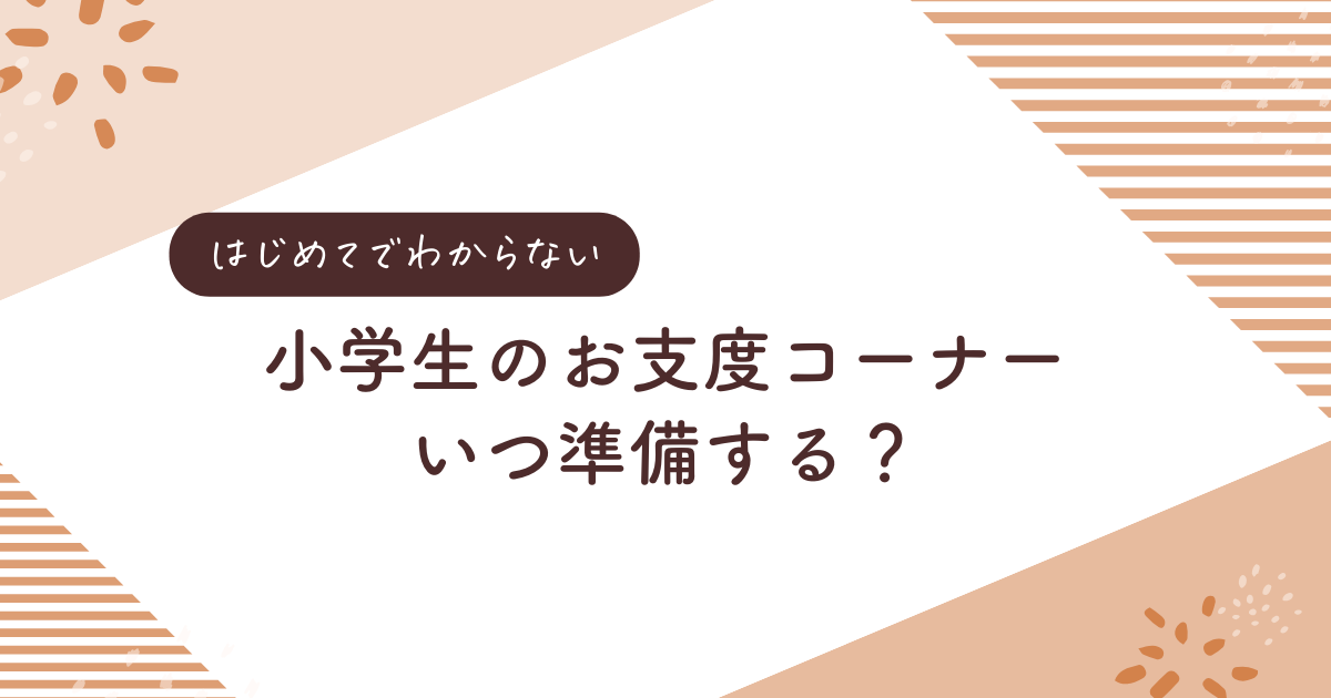 もうすぐ小学生！未知の世界のお支度コーナーはいつ準備する？